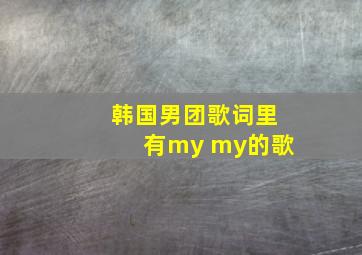 韩国男团歌词里有my my的歌